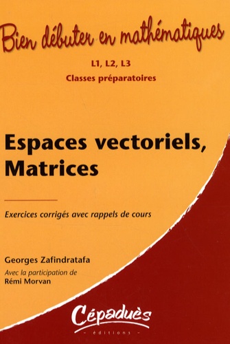 Georges Zafindratafa et Jean-Marie Morvan - Espaces vectoriels, Matrices - Exercices corrigés avec rappels de cours : L1, L2, L3, Classes préparatoires.