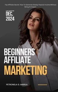 BEGINNERS AFFILIATE MARKETING  Top Affiliate Secret    How To Generate Steady Passive Income Without Being an Expert
