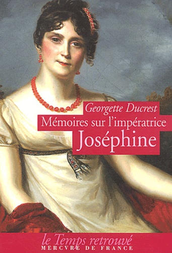 Georgette Ducrest - Mémoires sur l'impératrice Joséphine, ses contemporains, la cour de Navarre et de la Malmaison.