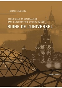 Georgi Stanishev - Ruine de l'universel - Communisme et nationalisme dans l’architecture du bloc de l’Est.