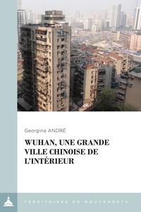 Georgina André - Wuhan, une grande ville chinoise de l'intérieur - Le local à l'épreuve de la métropolisation.