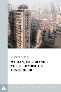 Georgina André - Wuhan, une grande ville chinoise de l'intérieur - Le local à l'épreuve de la métropolisation.