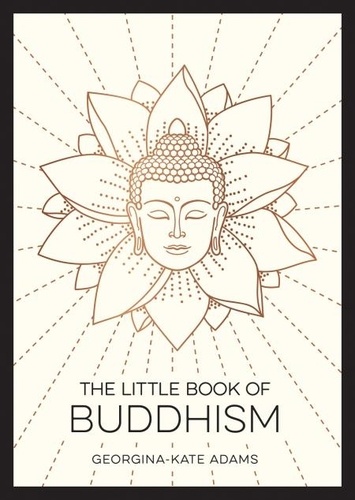 The Little Book of Buddhism. An Introduction to the Key Figures, Beliefs and Practices You Need to Know