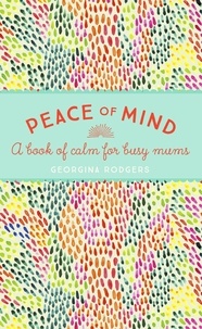 Georgina Rodgers - Peace of Mind - A book of calm for busy mums.