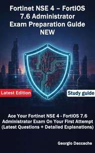 Fortinet NSE 4 – FortiOS 7.6 Administrator Exam Preparation Guide