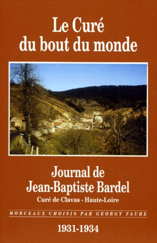 Georgy Faure et Jean-Baptiste Bardel - Le Cure Du Bout Du Monde. Journal De Jean-Baptiste Bardel, Cure De Clavas - Haute-Loire 1931-1934.