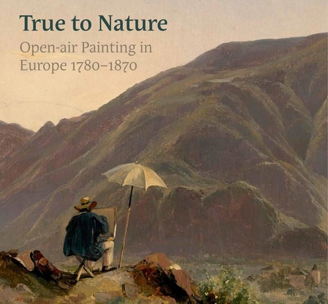 Ger Luijten et Mary Morton - True to Nature - Open-air Painting in Europe 1780-1870.