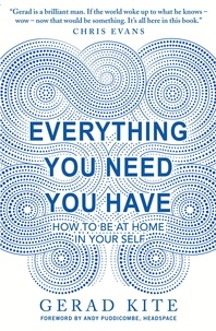 Gerad Kite - Everything You Need You Have - How to Feel at Home in Yourself.