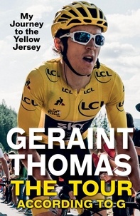 Geraint Thomas - The Tour According to G - My Journey to the Yellow Jersey.