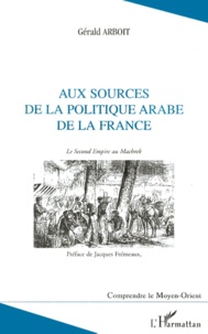 Gérald Arboit - Aux Sources De La Politique Arabe De La France. Le Second Empire Au Machrek.