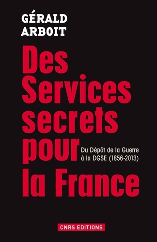 Des services secrets pour la France. Du Dépôt de la Guerre à la DGSE, 1856-2013