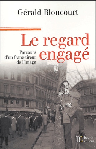 Gérald Bloncourt - Le regard engagé - Mémoires d'un franc-tireur de l'image.