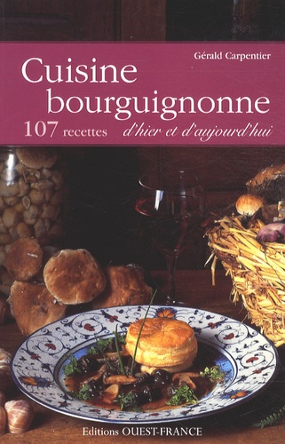 Gérald Carpentier - Cuisine bourguignonne d'hier et d'aujourd'hui - 107 recettes.