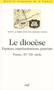 Gérald Chaix - Le Diocese. Espaces, Representations, Pouvoirs (France, Xveme-Xxeme).
