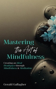  Gerald Gallagher - Mastering the Art of Mindfulness: Creating an Ideal Headspace Through Mindfulness and Meditation - Mastering the Art of Mindfulness, #1.