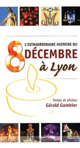 Gérald Gambier - L'extraordinaire histoire du 8 décembre à Lyon.