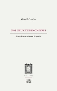 Gérald Gaudet - Lieux de rencontres - Entretiens sur l'essai litteraire.