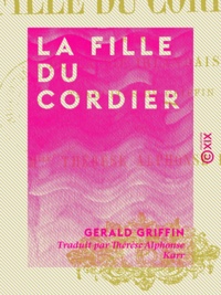 Gerald Griffin et Thérèse Alphonse Karr - La Fille du cordier - Scènes de la vie irlandaise - Scènes de la vie irlandaise.