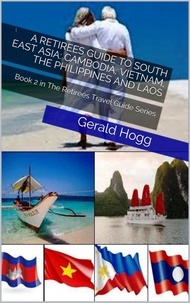  Gerald Hogg - A Retirees Guide to South East Asia: Cambodia, Vietnam, The Philippines and Laos - The Retirees Travel Guide Series, #2.