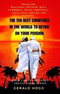  Gerald Hogg - The Ten Best Countries in The World To Retire On Your Pension. Thailand, Malaysia, Vietnam, Cambodia, Bali, Spain, Portugal, Costa Rica, Belize and Panama - The Retirees Travel Guide Series, #5.