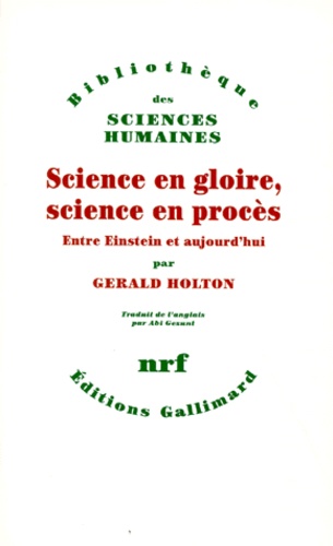 Gerald Holton - Science En Gloire, Science En Proces. Entre Einstein Et Aujourd'Hui.