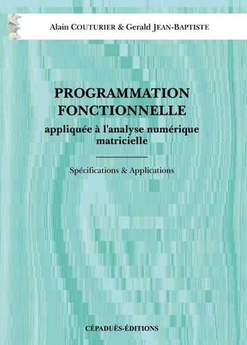 Gérald Jean-Baptiste et Alain Couturier - Programmation Fonctionnelle Appliquee A L'Analyse Numerique Matricielle. Specifications & Applications.