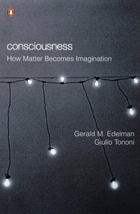 Gerald M Edelman et Giulio Tononi - Consciousness - How Matter Becomes Imagination.