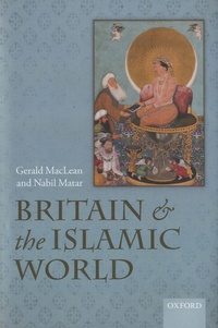 Gerald MacLean et Nabil Matar - Britain and the Islamic World, 1558-1713.