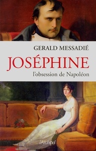 Gerald Messadié - Joséphine, l'obsession de Napoléon.