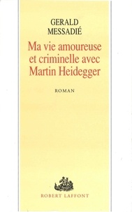 Gerald Messadié - Ma vie amoureuse et criminelle avec Martin Heidegger.