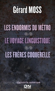 Gérald Moss - Les endormis du métro suivis de Le voyage linguistique et Les frères Coquerelle.