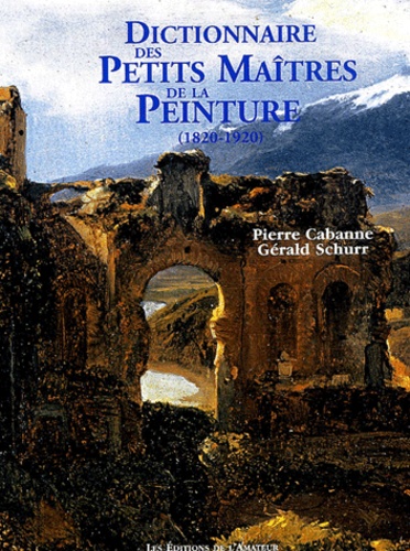 Gérald Schurr et Pierre Cabanne - Dictionnaire des Petits Maîtres de la Peinture - 1820-1920.