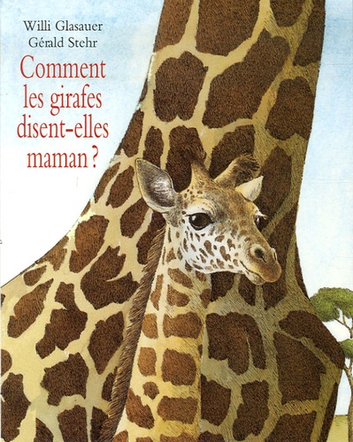 Gérald Stehr et Willi Glasauer - Comment les girafes disent-elles maman ?.