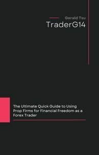  Gerald Tsu - The Ultimate Quick Guide to Using Prop Firms for Financial Freedom as a Forex Trader.