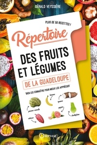 Gérald Veyssière - Répertoire des fruits et légumes de la Guadeloupe - Bien les connaître pour mieux les apprécier "Plus de 50 recettes".