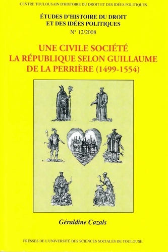 Etudes d'histoire du droit et des idées politiques N° 12/2008 Une civile société. La République selon Guillaume de La Perrière (1499-1554)