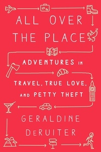 Geraldine DeRuiter - All Over the Place - Adventures in Travel, True Love, and Petty Theft.