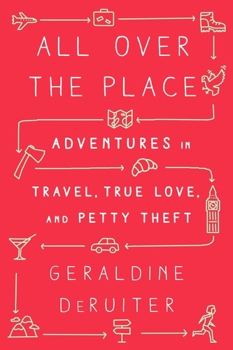 All Over the Place. Adventures in Travel, True Love, and Petty Theft