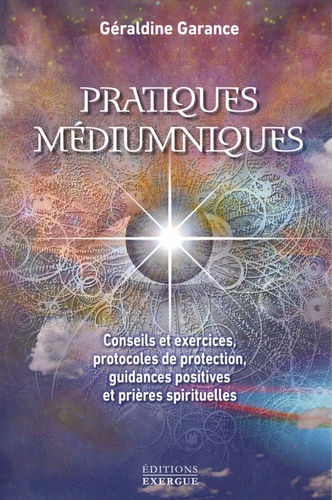Pratiques médiumniques. Conseils et exercices, protocoles de protection, guidance positives et prières spirituelles