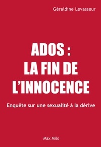 Géraldine Levasseur - Ados : la fin de l'innocence - Enquête sur une sexualité à la dérive.