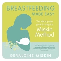 Geraldine Miskin - Breastfeeding Made Easy - Your Step-By-Step Guide to Using the Miskin Method.