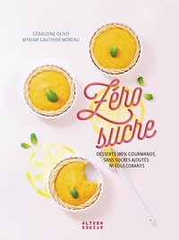 Géraldine Olivo et Myriam Gauthier-Moreau - Zéro sucre - Desserts 100 % gourmands, sans sucres ajoutés ni édulcorants.
