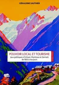 Géraldine Sauthier - Pouvoir local et tourisme - Jeux politiques à Finhaut, Montreux et Zermatt de 1850 à nos jours.