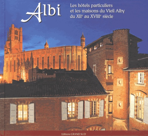 Gérard Alquier - Albi - Les hôtels particuliers et les maisons du Vieil Alby du XIIe au XVIIIe siècle.