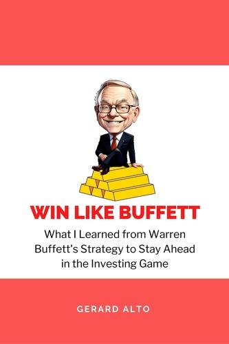  Gerard Alto - Win like Buffett: What I Learned from Warren Buffett's Strategy to Stay Ahead in the Investing Game.