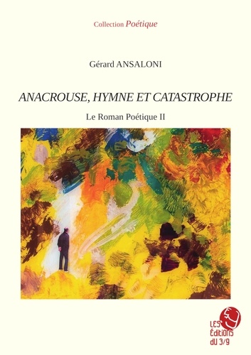 Gérard Ansaloni - Le roman poétique Tome 2 : Anacrouse, hymne et catastrophe.