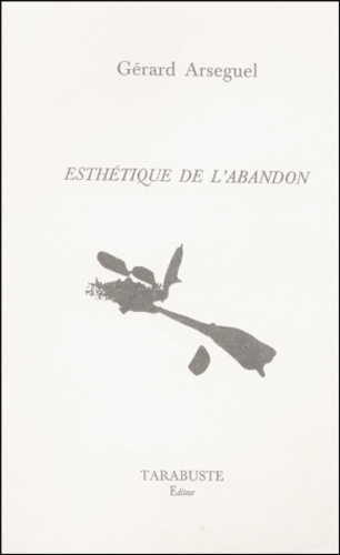 Gérard Arseguel - Esthetique De L'Abandon.
