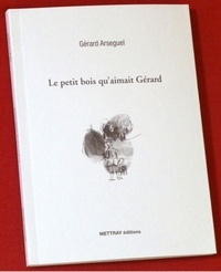 Gérard Arseguel - Le petit bois qu'aimait Gérard.
