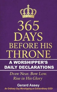 365 Days Before His Throne   A Worshipper’s Daily Declarations    Draw Near. Bow Low. Rise in His Glory