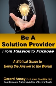  GERARD ASSEY - Be A Solution Provider: From Passion to Purpose-A Biblical Guide to Being the Answer to the World!.